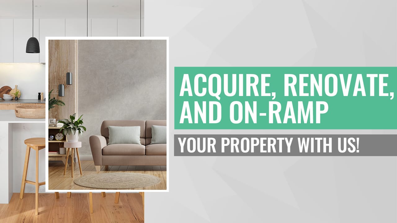 Acquire, Renovate, and On-Ramp Your Property with Us!